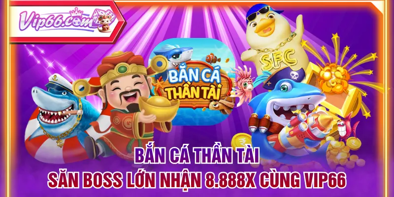 Bắn Cá Thần Tài - Săn Boss Lớn Nhận 8.888X Cùng VIP66