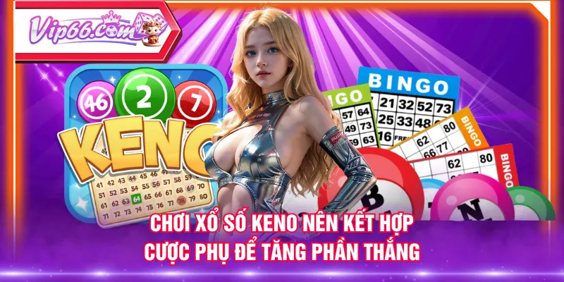 Chơi xổ số Keno nên kết hợp cược phụ để tăng phần thắng