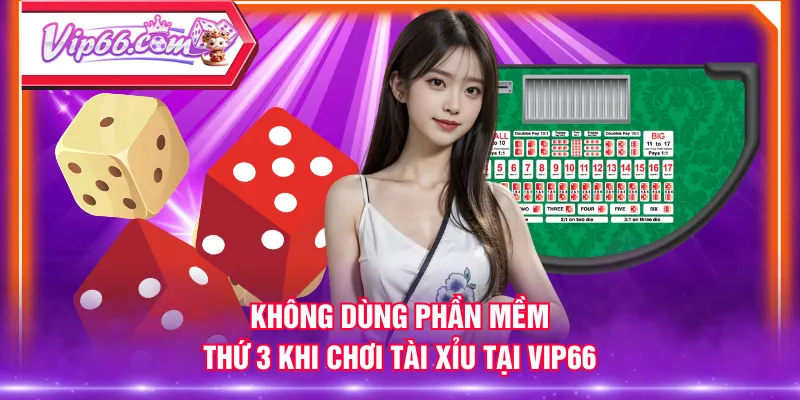Không dùng phần mềm thứ 3 khi chơi Tài Xỉu tại VIP66