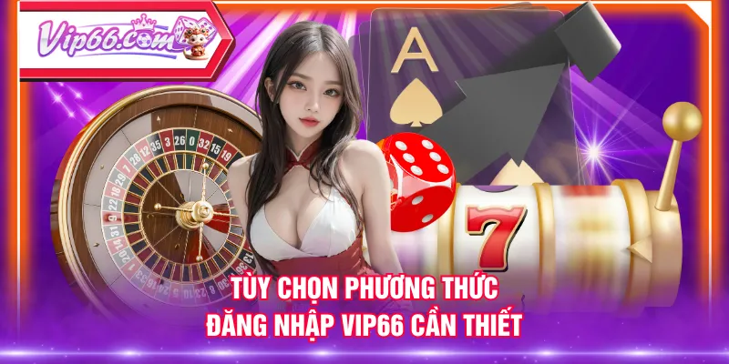 Tùy chọn phương thức đăng nhập VIP66 cần thiết